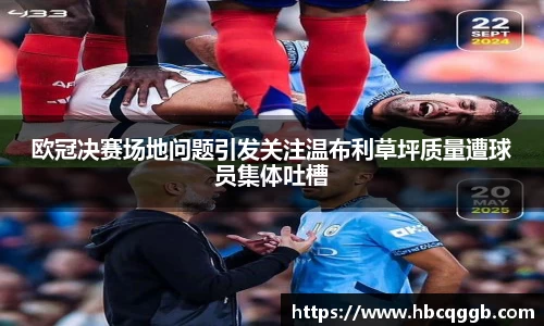欧冠决赛场地问题引发关注温布利草坪质量遭球员集体吐槽