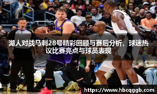 湖人对战马刺28号精彩回顾与赛后分析，球迷热议比赛亮点与球员表现
