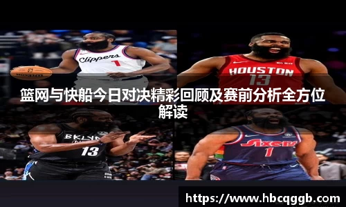 篮网与快船今日对决精彩回顾及赛前分析全方位解读