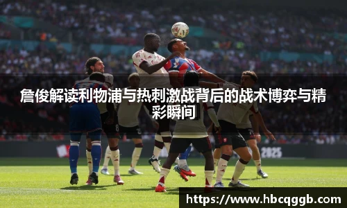 詹俊解读利物浦与热刺激战背后的战术博弈与精彩瞬间