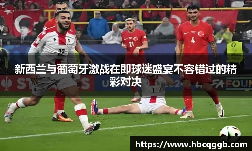 新西兰与葡萄牙激战在即球迷盛宴不容错过的精彩对决