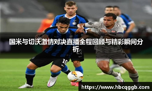 国米与切沃激情对决直播全程回顾与精彩瞬间分析