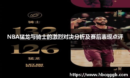 NBA猛龙与骑士的激烈对决分析及赛后表现点评