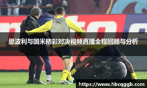 恩波利与国米精彩对决视频直播全程回顾与分析