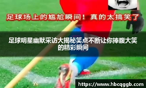 足球明星幽默采访大揭秘笑点不断让你捧腹大笑的精彩瞬间